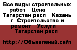 Все виды строительных работ › Цена ­ 1 000 - Татарстан респ., Казань г. Строительство и ремонт » Услуги   . Татарстан респ.